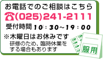 お電話でのご相談はこちら　(025)241-2111　問い合わせ時間：10:30～19:30　※木曜日はお休みです。研修のため、臨時休業をする場合もあります