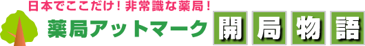 日本でここだけ！非常識な薬局！薬局アットマーク開局物語